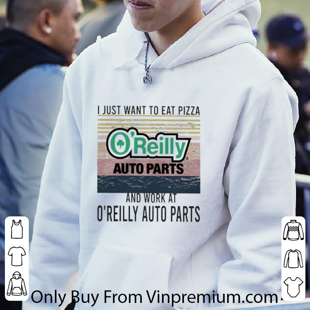 Hot I Just Want To Eat Pizza O’reilly And Work At O’reilly Auto Parts Vintage shirt