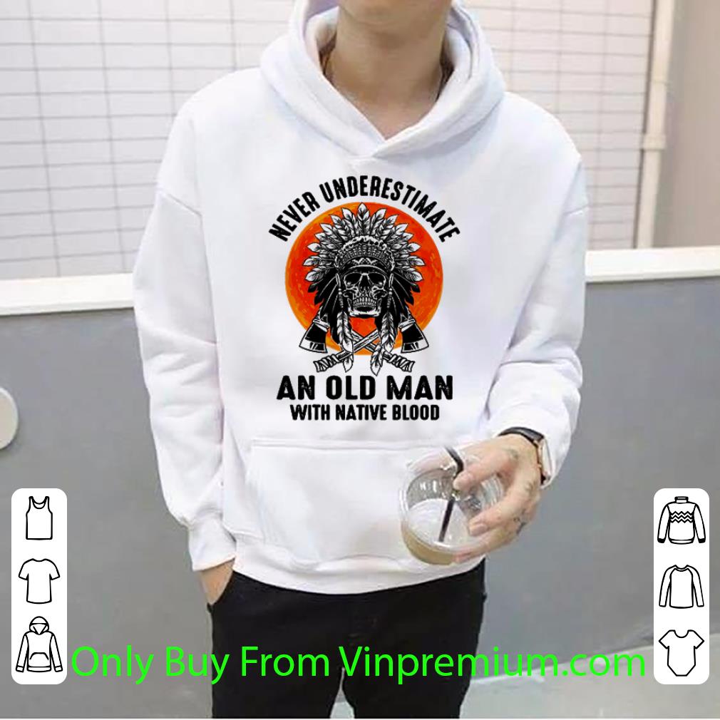 Pretty Native American Skull Never Underestimate An Old Man With Native Blood shirt