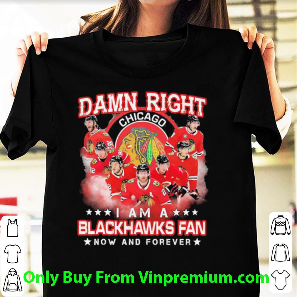 Nice Damn Right Chicago I Am A Blackhawks Fan Now And Forever shirt 6