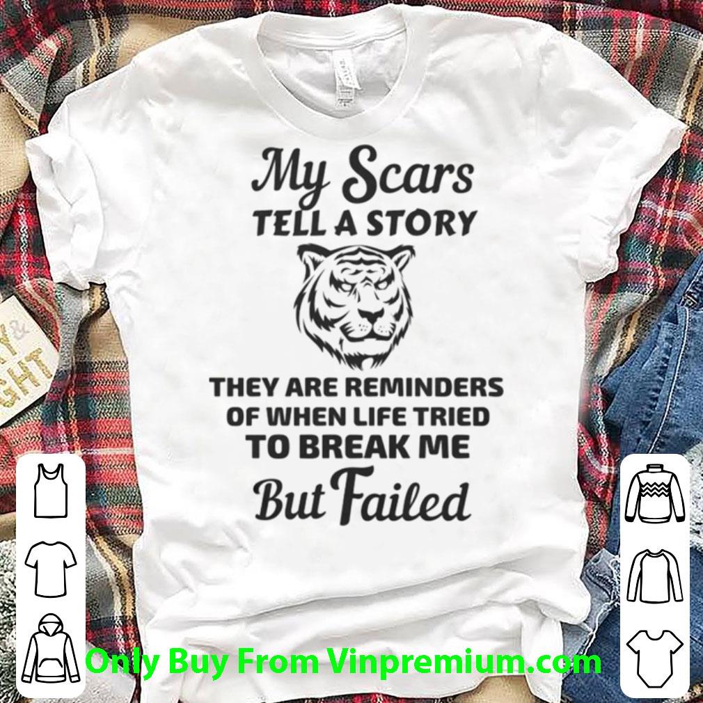 Nice Tiger My Scars Tell A Story That Are Reminder Of When Life Tries To Break Me But Failed shirt 7