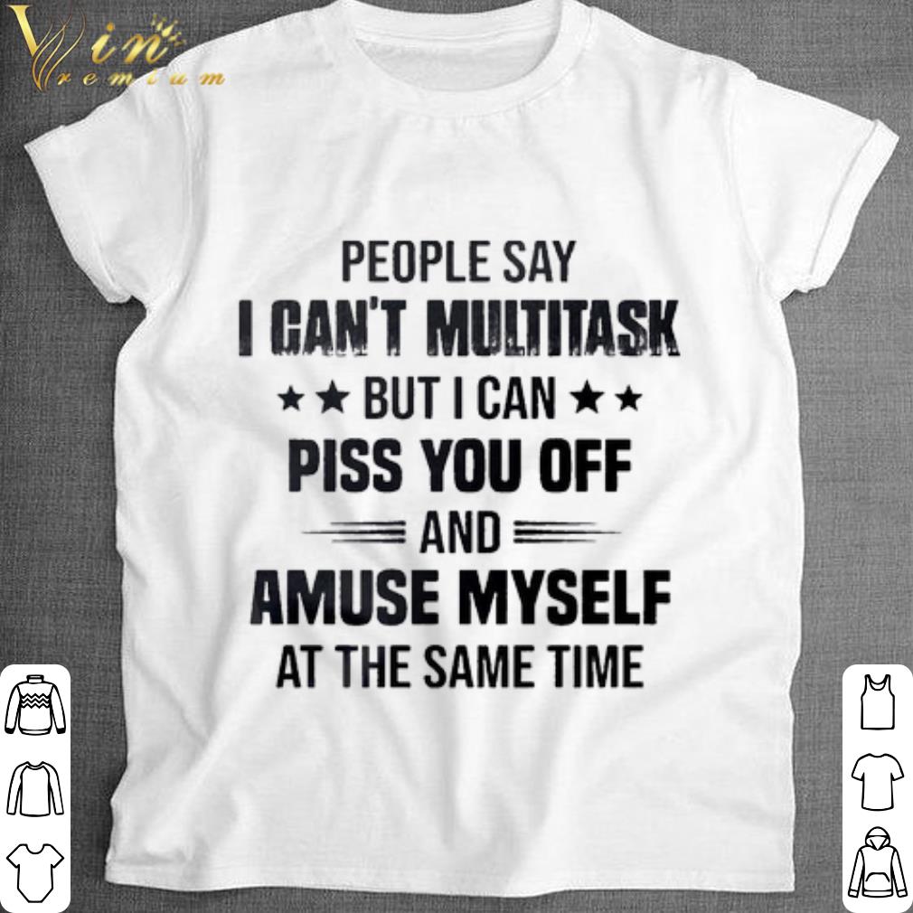 Pretty People say I can't multitask but i can piss you off shirt 7