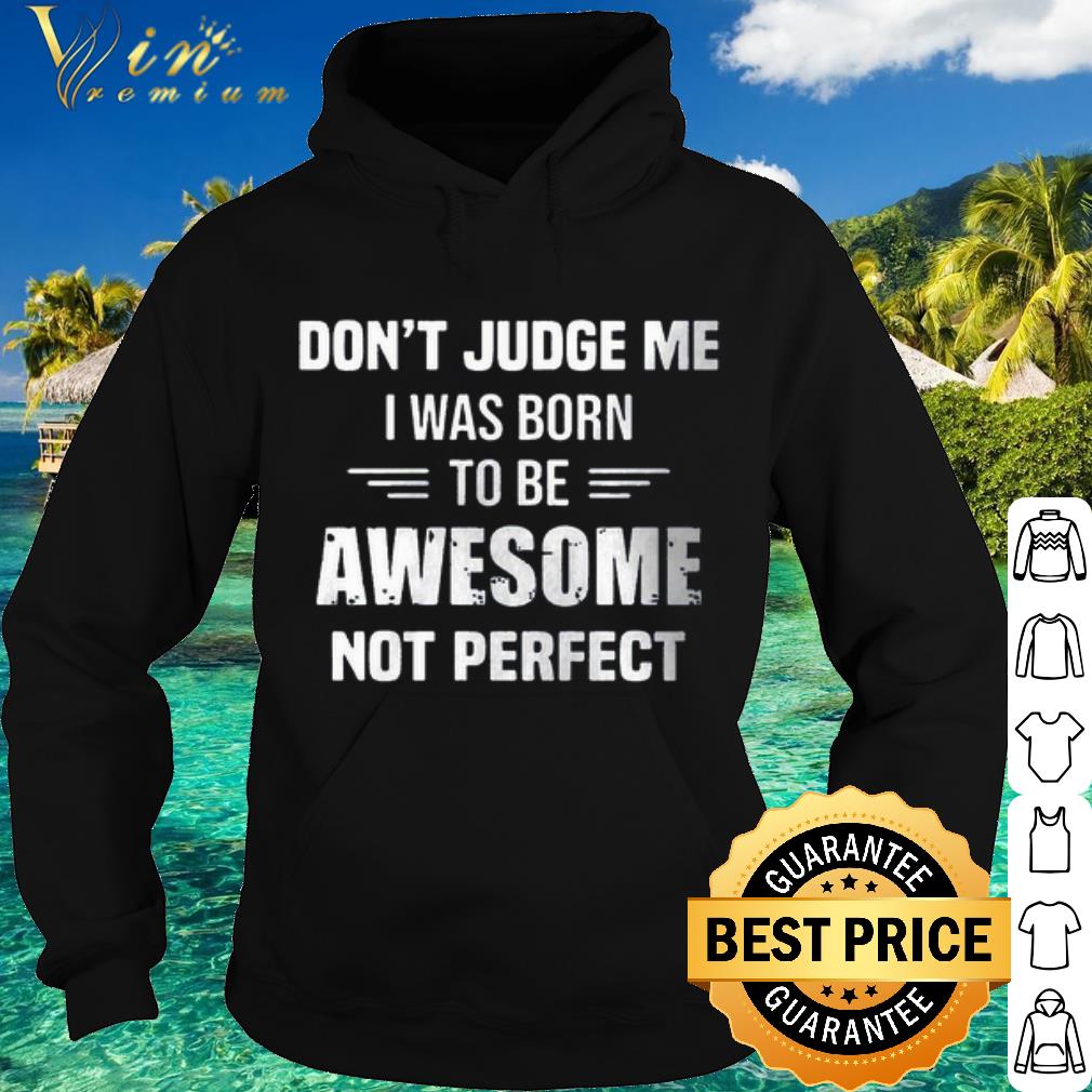 Official Don't Judge me I was born to be awesome not perfect shirt 10 Official Don't Judge me I was born to be awesome not perfect shirt