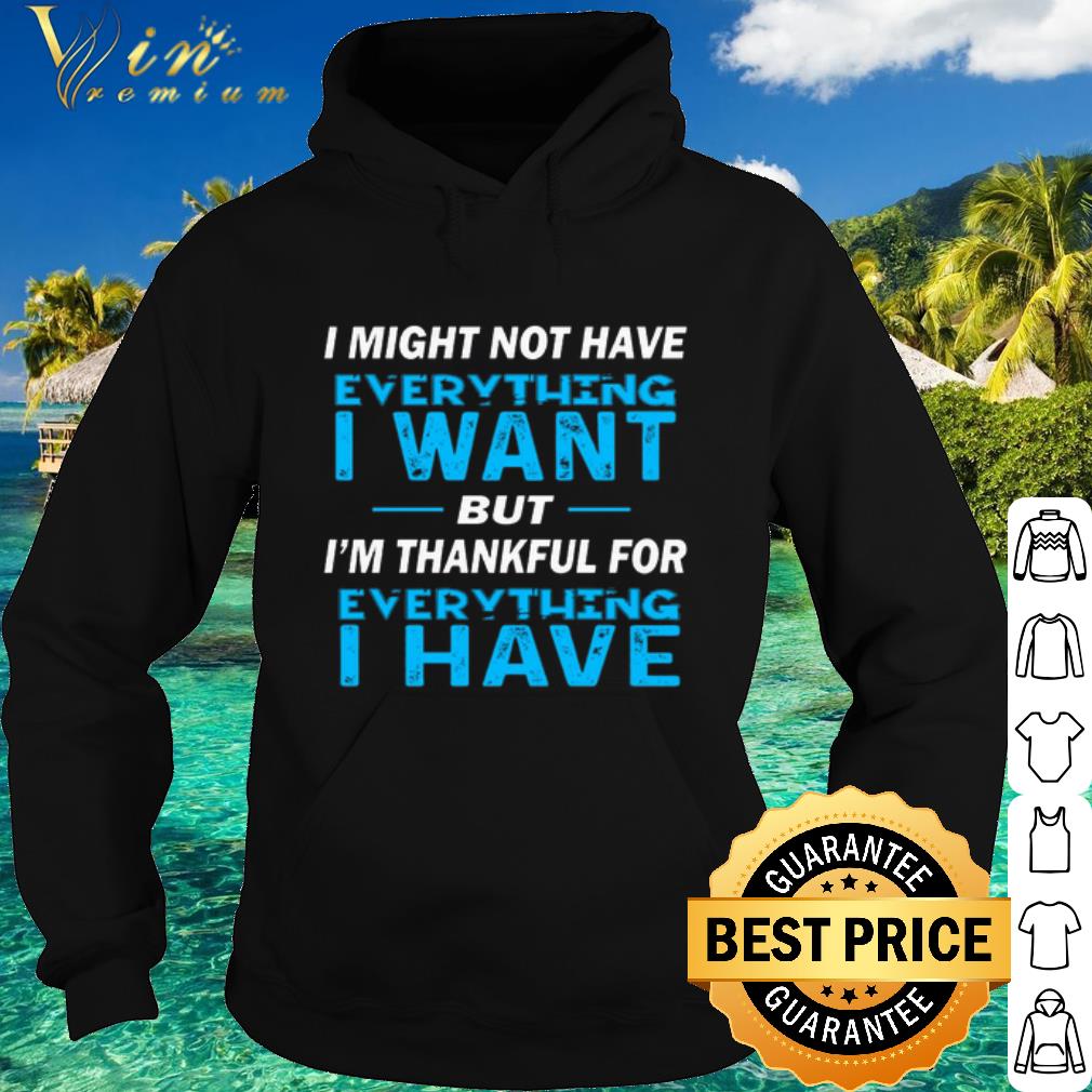 Premium I might not have everything i want but i'm thankful for verything i have shirt 10 Premium I might not have everything i want but i'm thankful for verything i have shirt