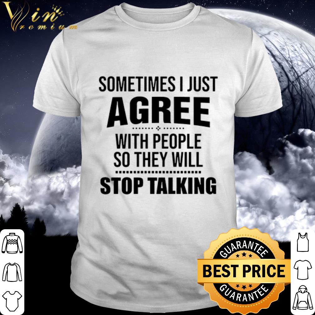 Official Sometimes i just agree with people so they will stop talking shirt 6