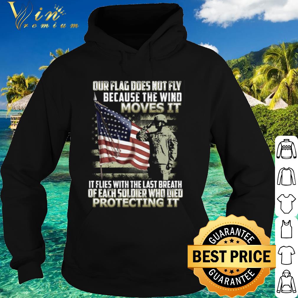Premium Our flag fly flies with the last breath of each soldier who died protecting it shirt