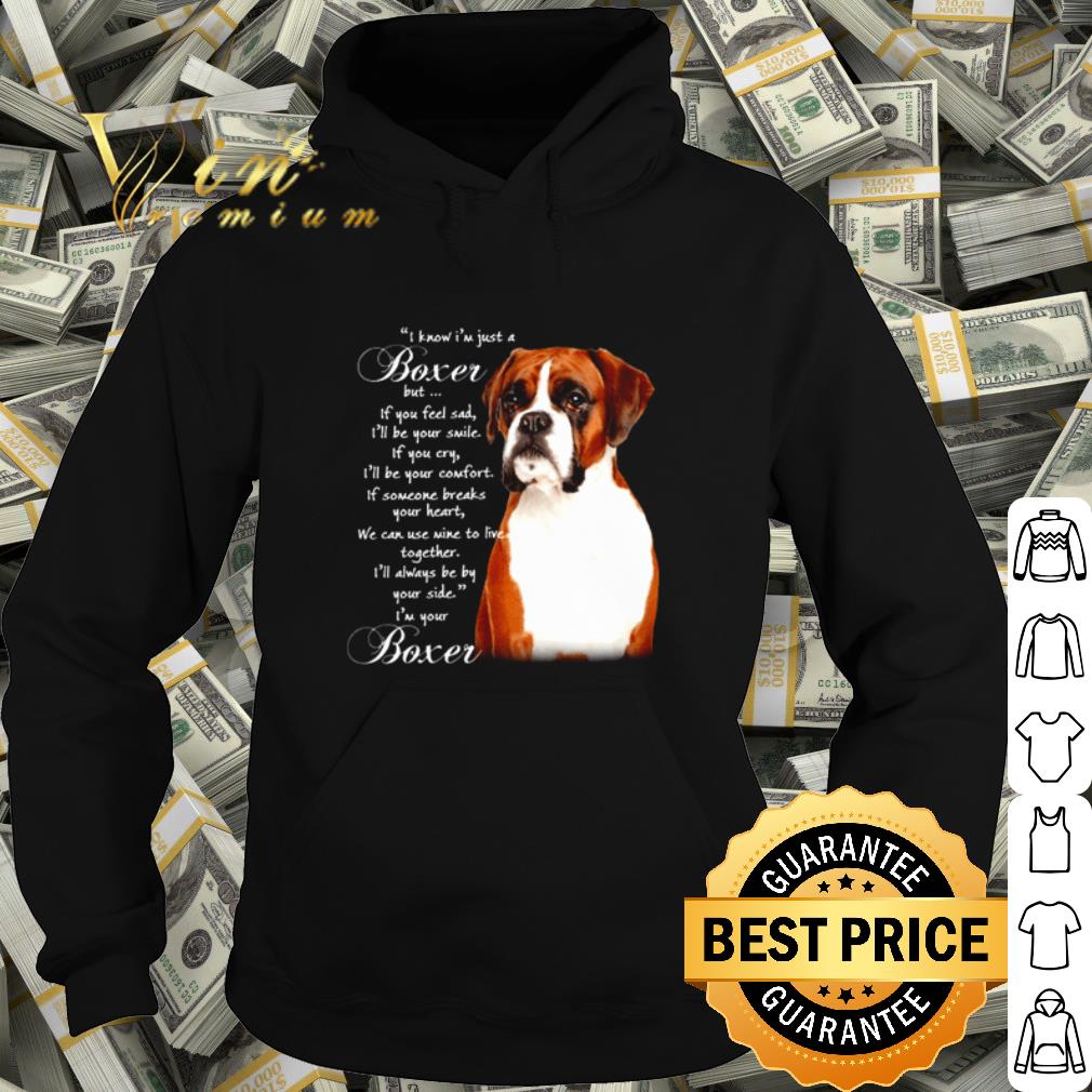 Boxer I know I'm just a Boxer but if you feel sad I'll be your smile shirt 10 Boxer I know I'm just a Boxer but if you feel sad I'll be your smile shirt