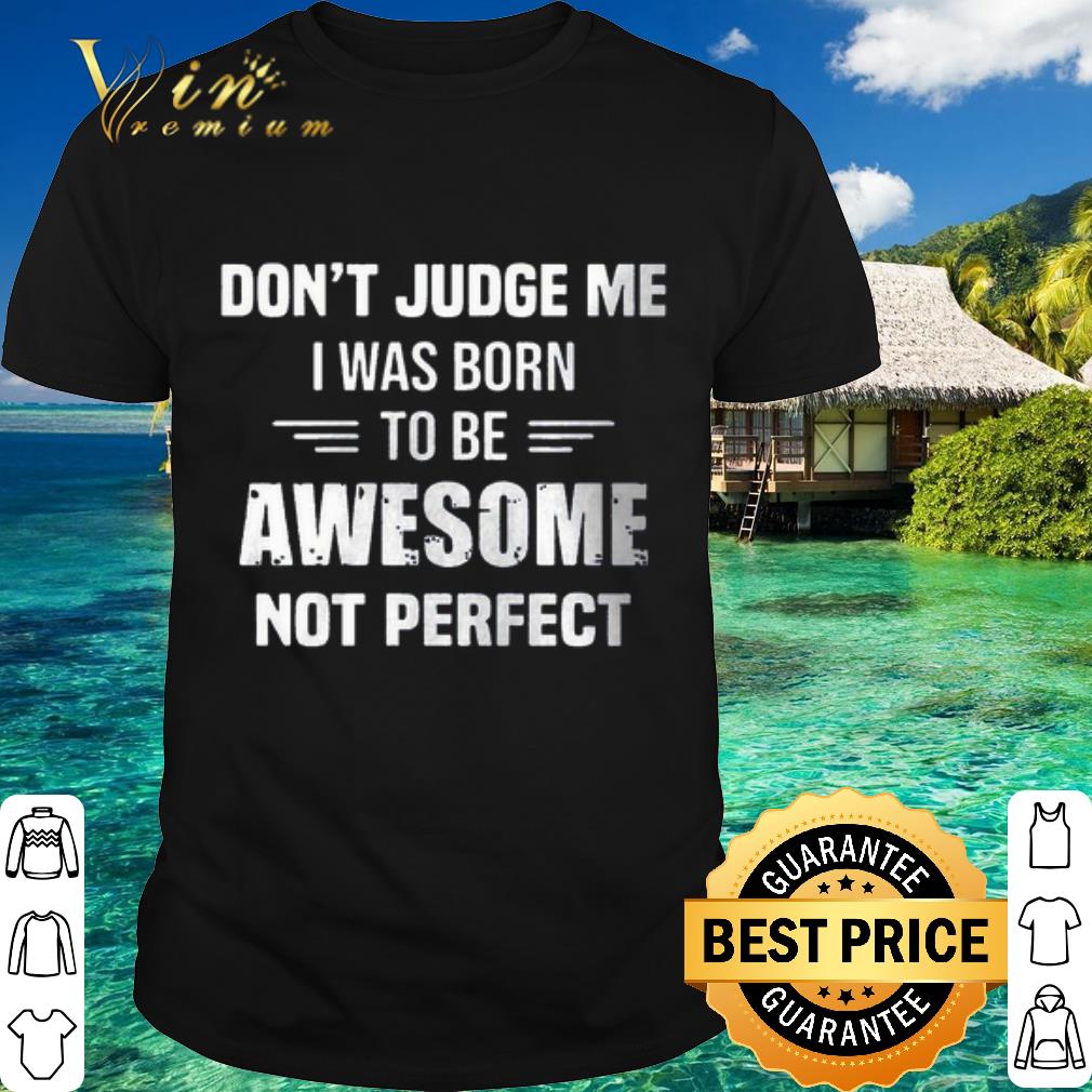 Official Don't Judge me I was born to be awesome not perfect shirt 6