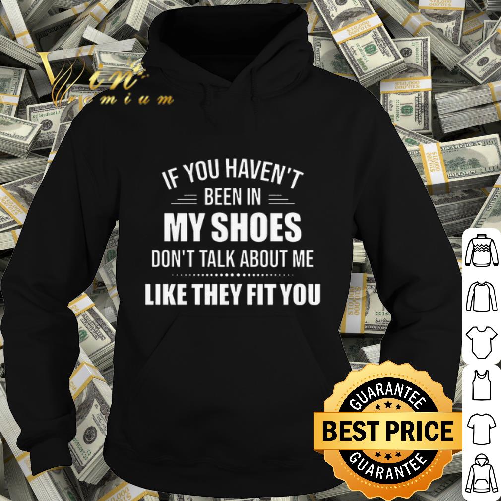 Top If you haven't been in my shoes don't talk about me like they fit you shirt