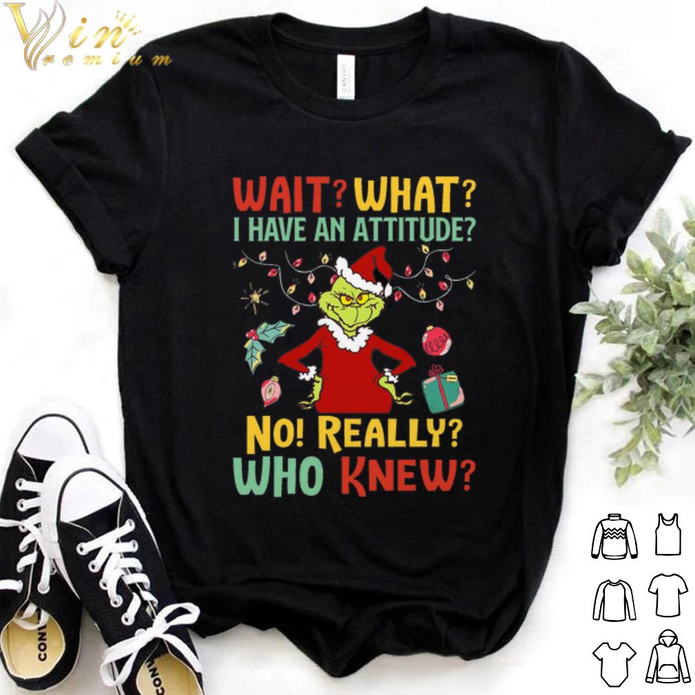 Original The Grinch wait what i have an attitude no really who knew shirt 6