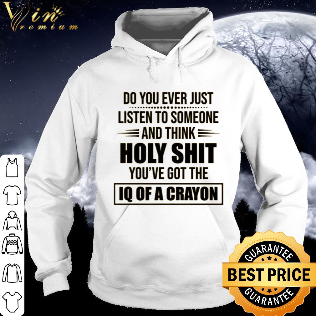 Top Do you ever just listen to someone and think holy shit shirt 10 Top Do you ever just listen to someone and think holy shit shirt