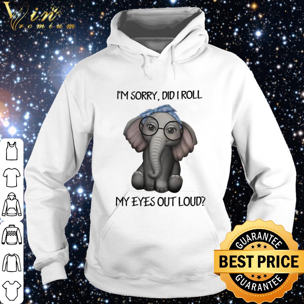 Official Elephant I'm sorry did i roll my eyes out loud shirt 10 Official Elephant I'm sorry did i roll my eyes out loud shirt