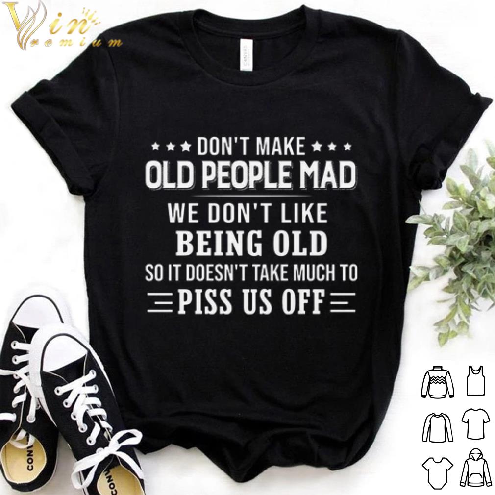 Top Don't make old people mad we don't like being old shirt 7