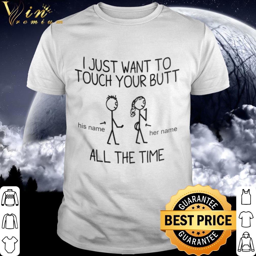 Premium I just want to touch your butt his name her name all the time shirt 7
