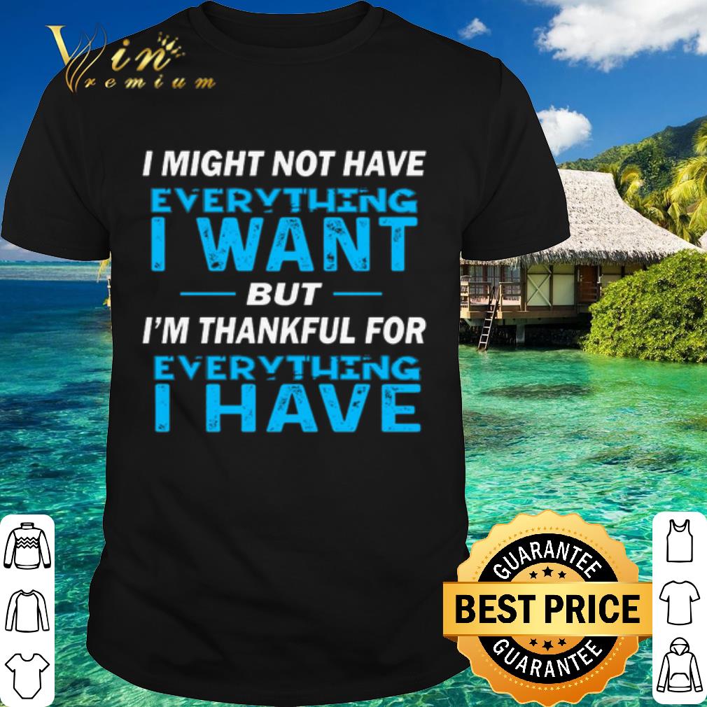 Premium I might not have everything i want but i'm thankful for verything i have shirt 7