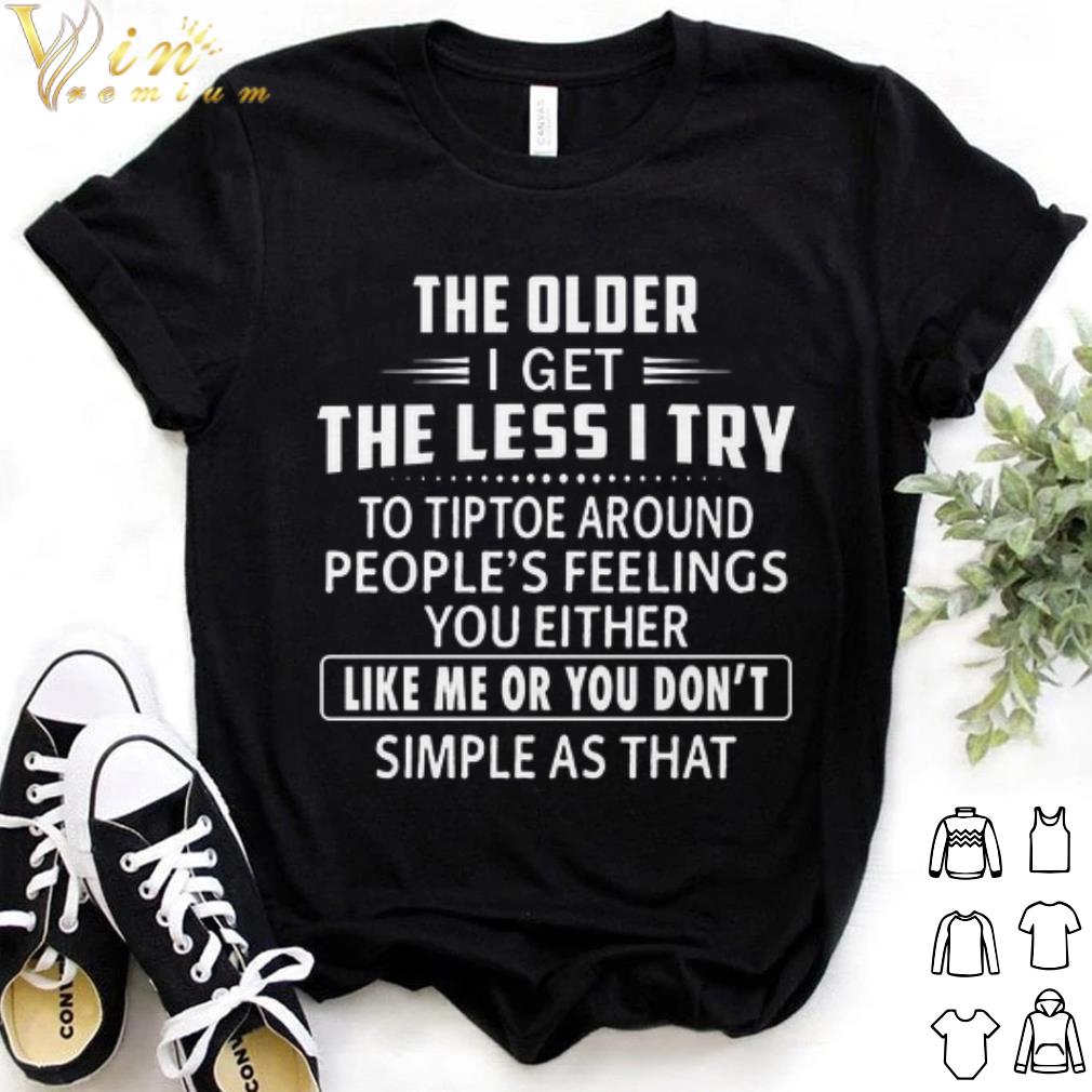 Best The older i get the less i try to tiptoe around people's feelings shirt 7