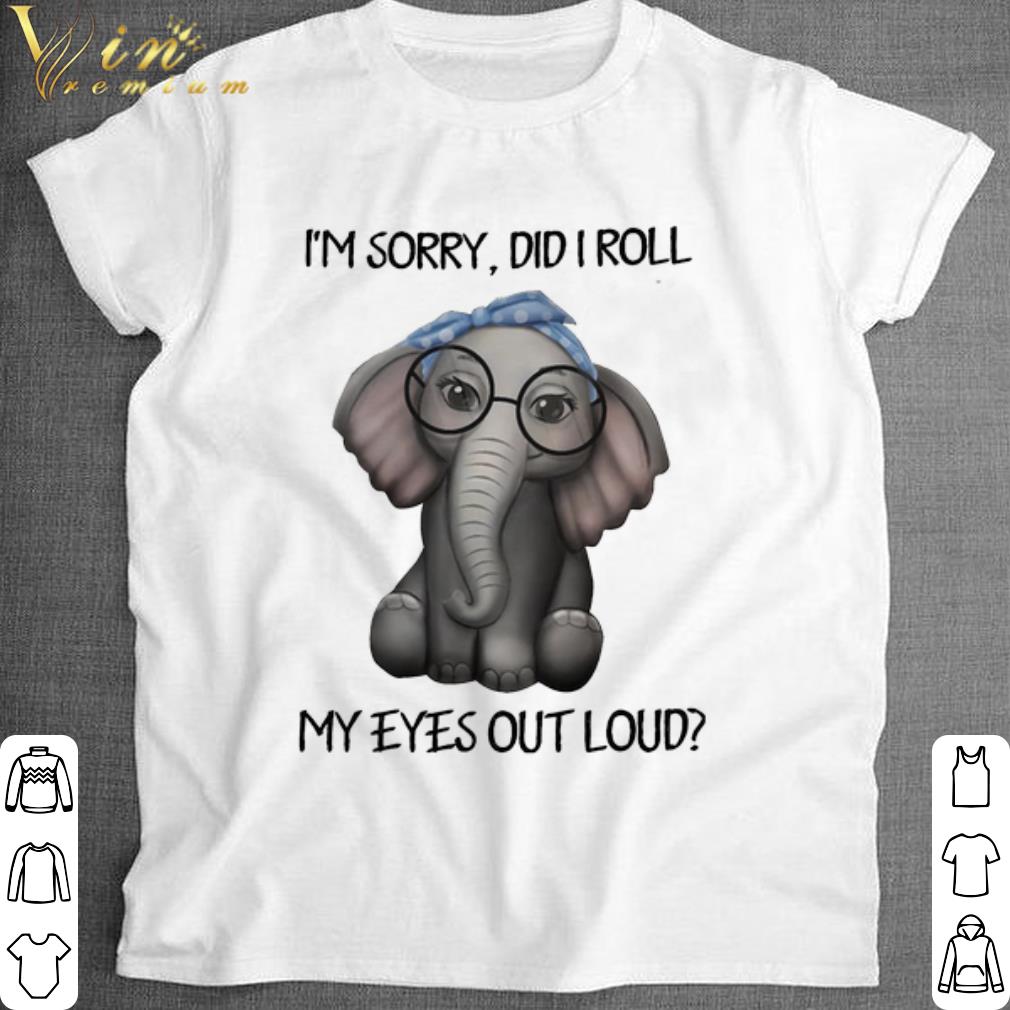 Official Elephant I'm sorry did i roll my eyes out loud shirt 7