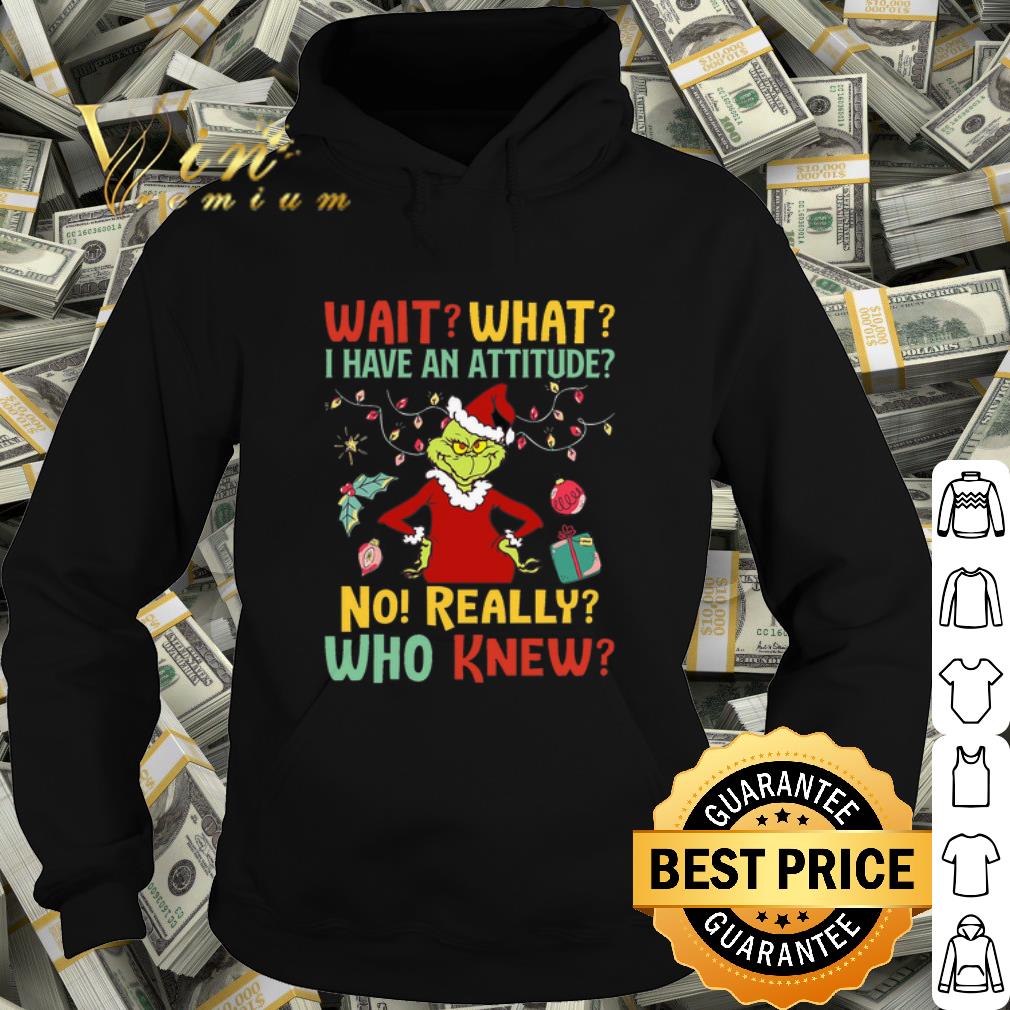 Original The Grinch wait what i have an attitude no really who knew shirt