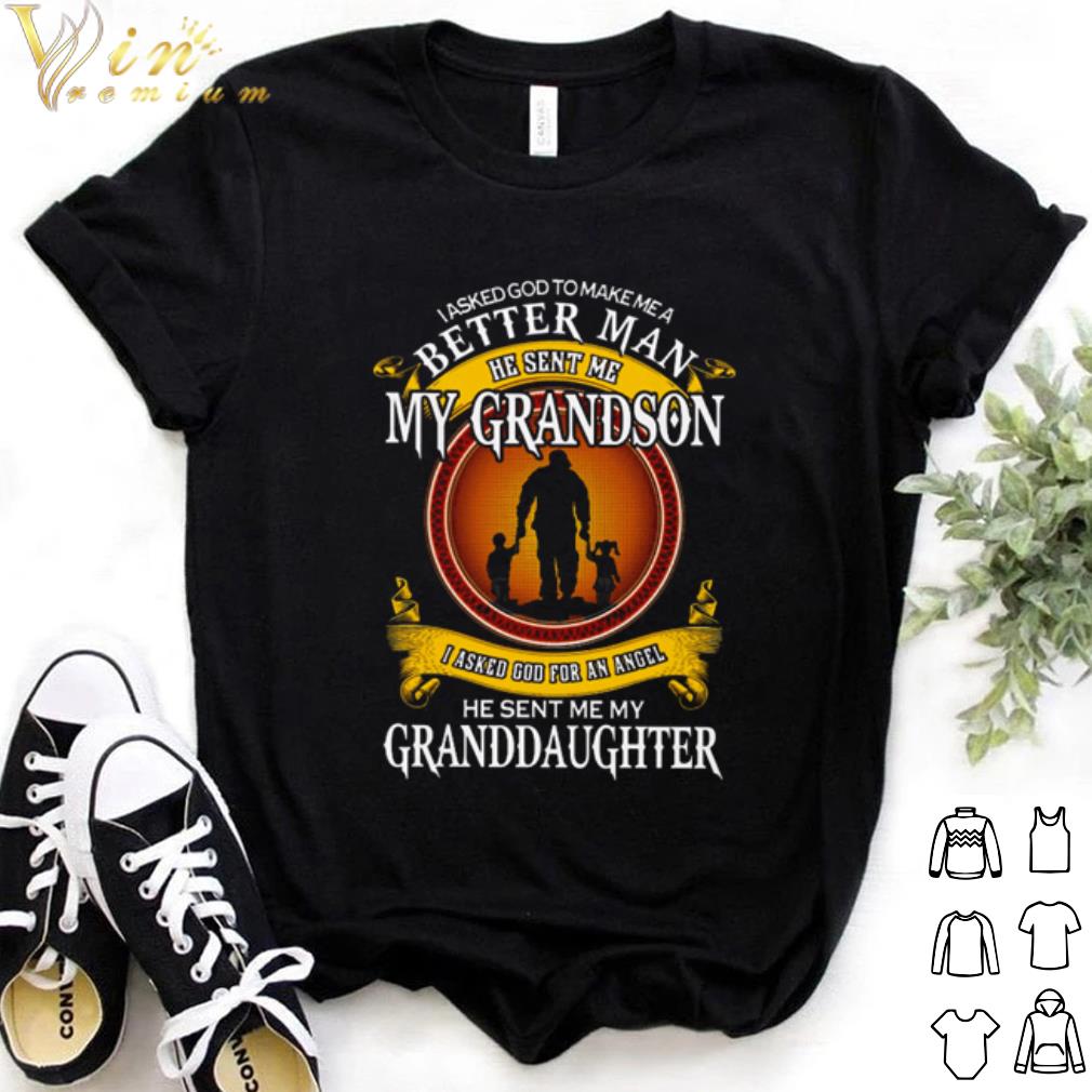 Best I asked god to make me a better man my grandson he sent me my Granddaughter shirt 7