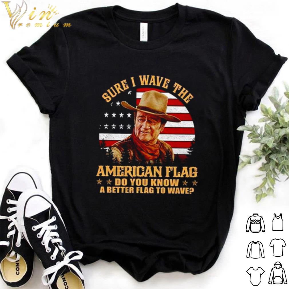 Top John Wayne Sure i wave the American flag do you know a better to wave shirt 7