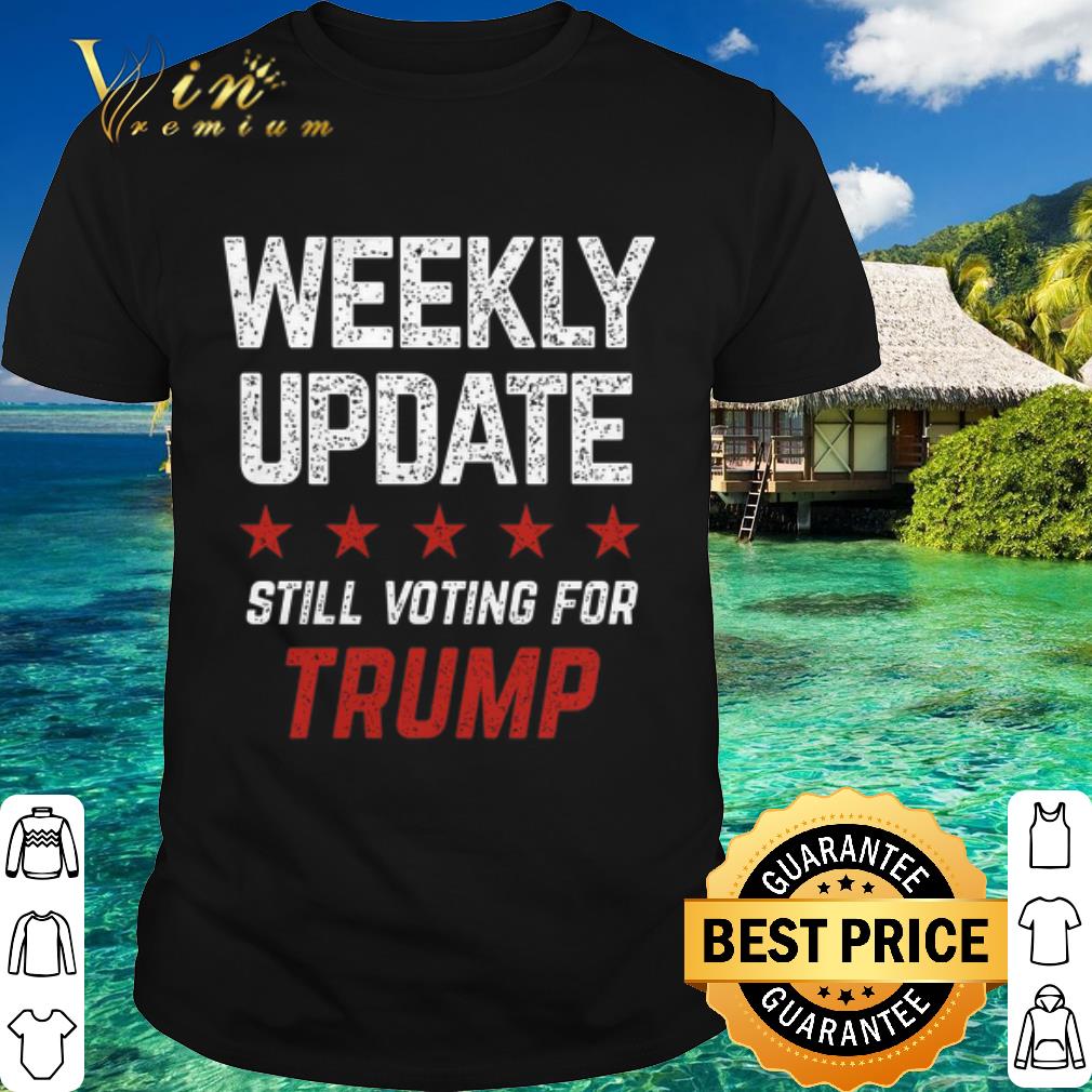 Pretty Weekly update still voting for Trump shirt 7