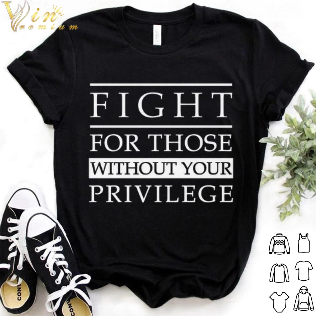 Official Fight for those without your privilege shirt 7