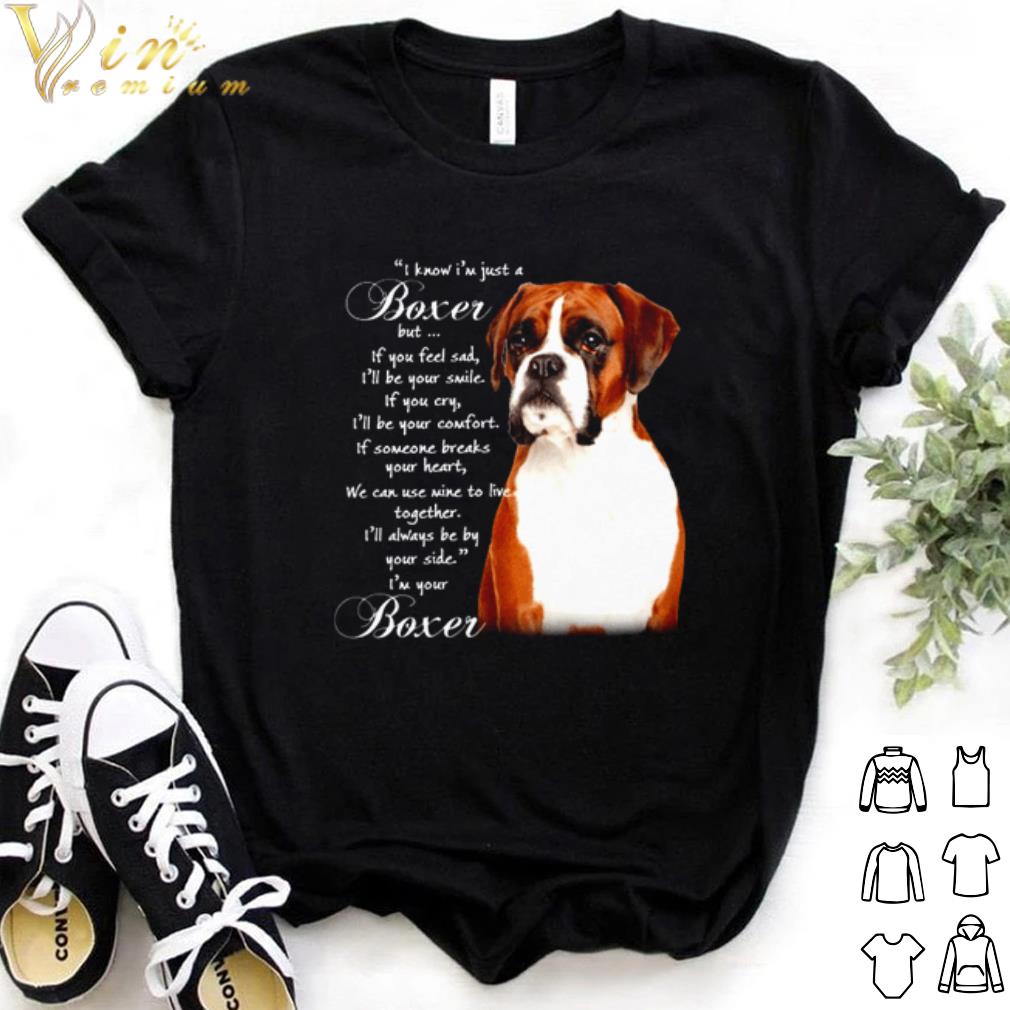 Boxer I know I'm just a Boxer but if you feel sad I'll be your smile shirt 6