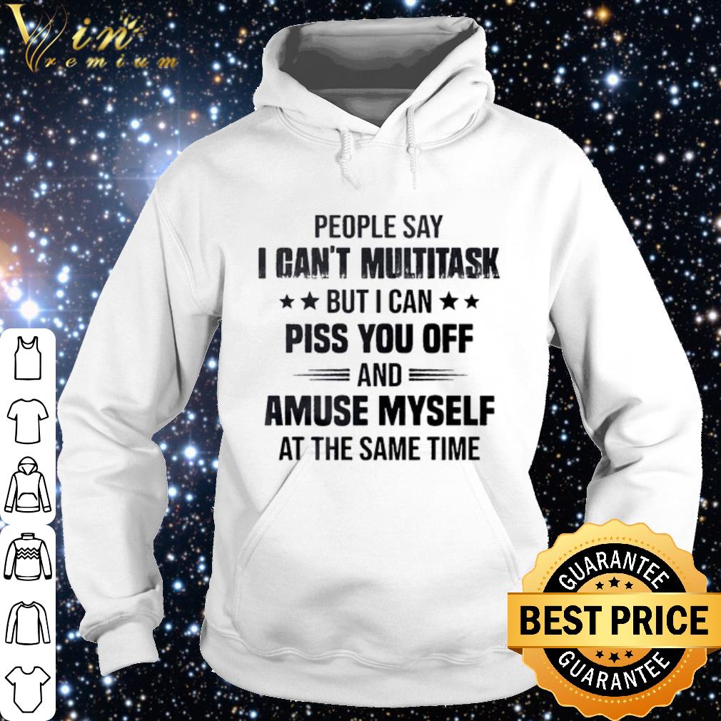 Pretty People say I can't multitask but i can piss you off shirt 10 Pretty People say I can't multitask but i can piss you off shirt
