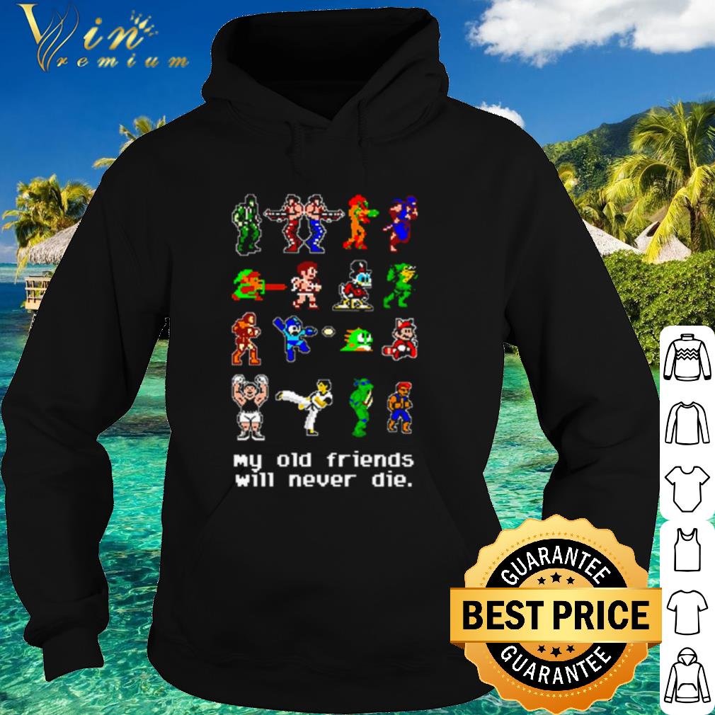 Pretty my old friends will never die shirt 10 Pretty my old friends will never die shirt
