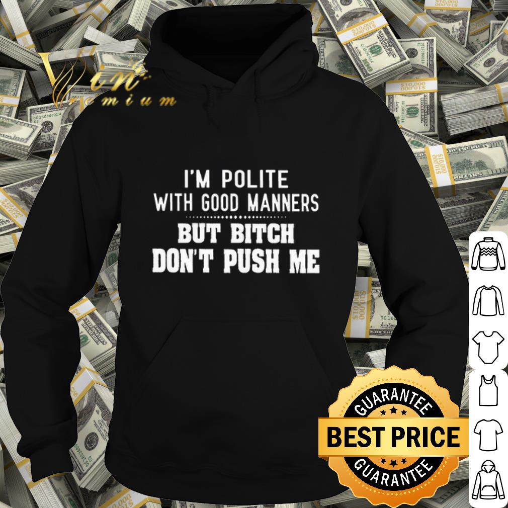 Official I'm polite with good manners but bitch don't push me shirt 10 Official I'm polite with good manners but bitch don't push me shirt