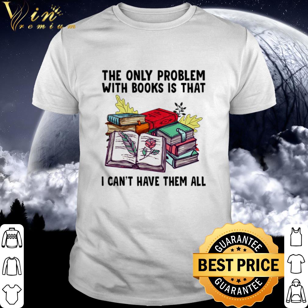 Official The only problem with books is that I can't have them all shirt 6