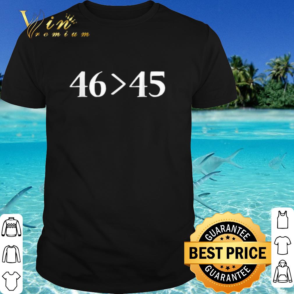 Official 46 is greater than 45 shirt 7