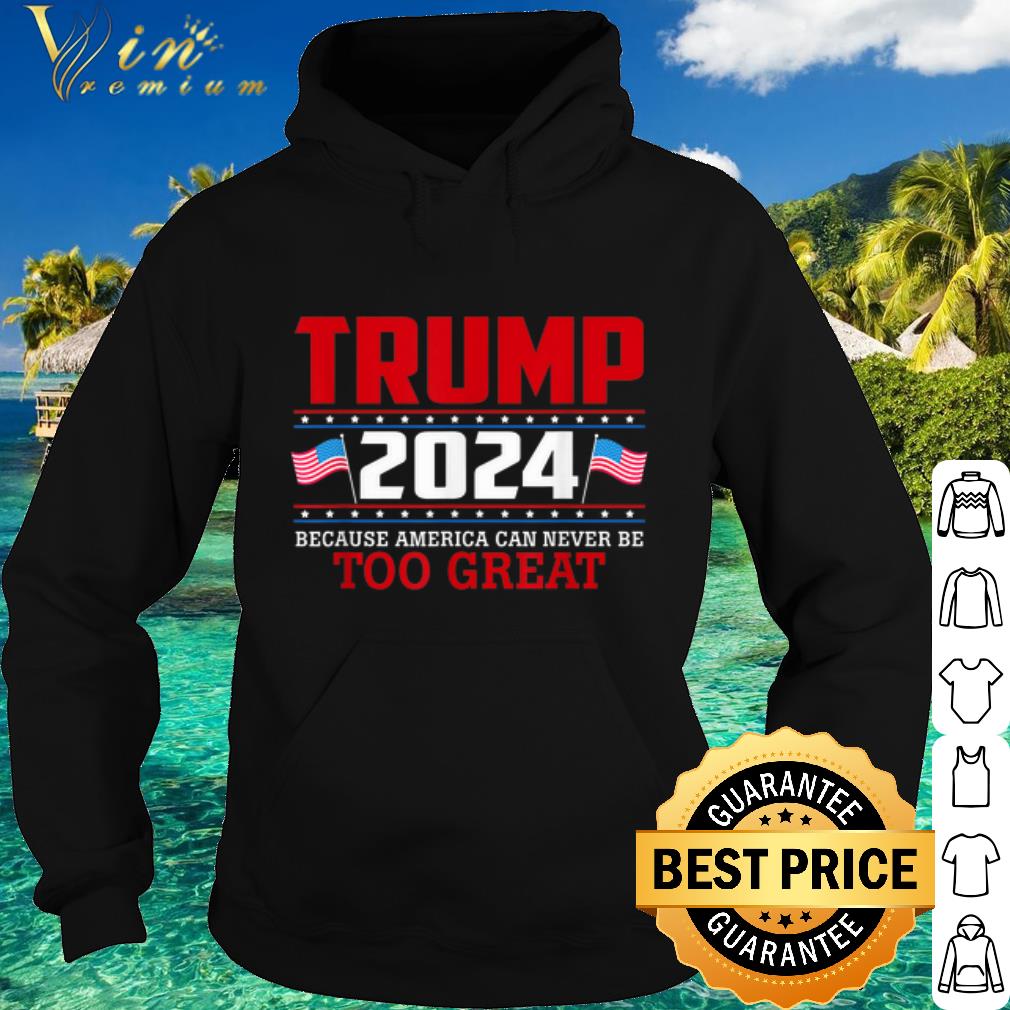 Official Trump 2024 Because America Can Never Be Too Great shirt 10 Official Trump 2024 Because America Can Never Be Too Great shirt