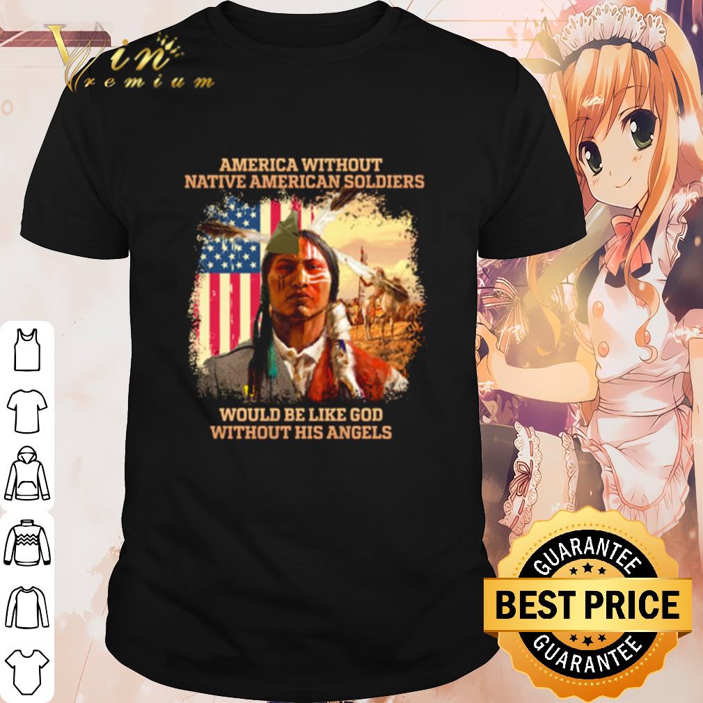 Best America without Native American soldiers would be like God shirt 7