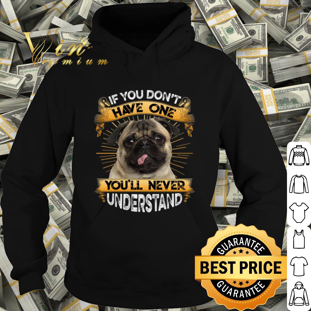 Original Pug If You Don't Have One You'll Never Understand shirt 10 Original Pug If You Don't Have One You'll Never Understand shirt
