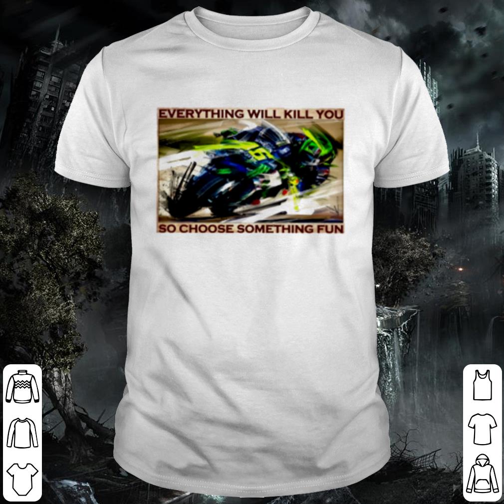 Top Motorbike race everything will kill you so choose something fun shirt 7