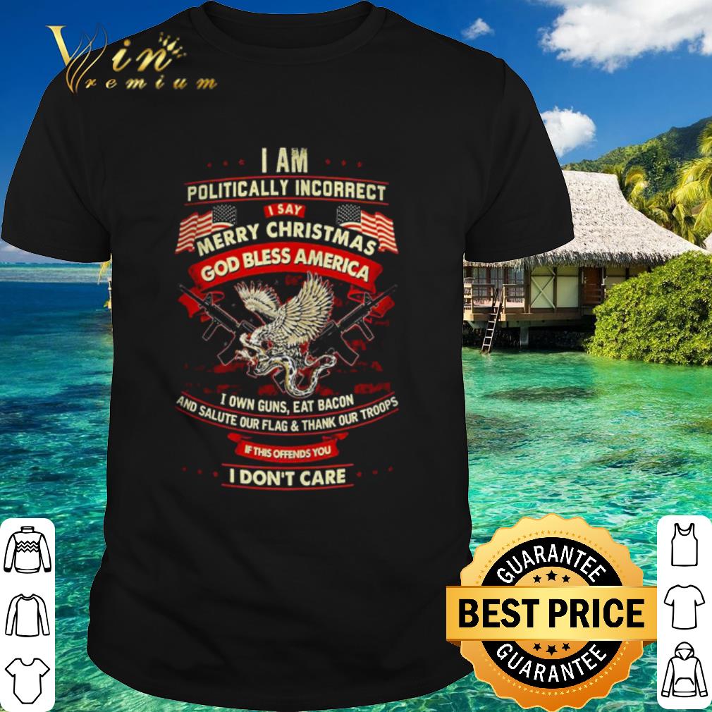 Best I am politically incorrect I say merry Christmas God bless America shirt 6