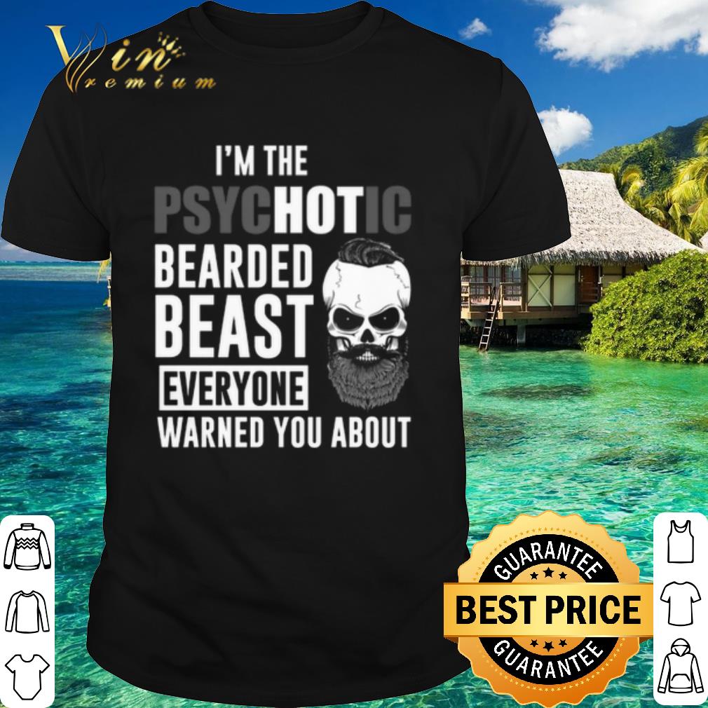 Pretty I'm the Psychotic bearded beast everyone warned you about shirt 7