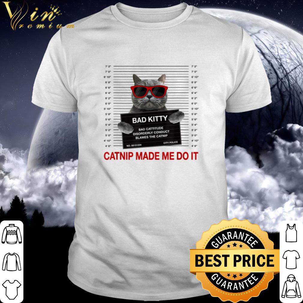 Top Catnip made me do it bad Kitty disorderly conduct blames the Catnip shirt 6