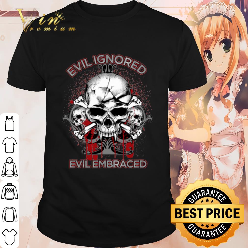 Top Evil Ignored Evil Embraced Skull shirt 6