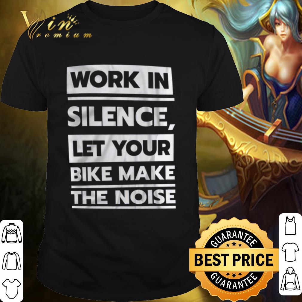 Original Work in Silence Let Your Bike Make The Noise shirt 6