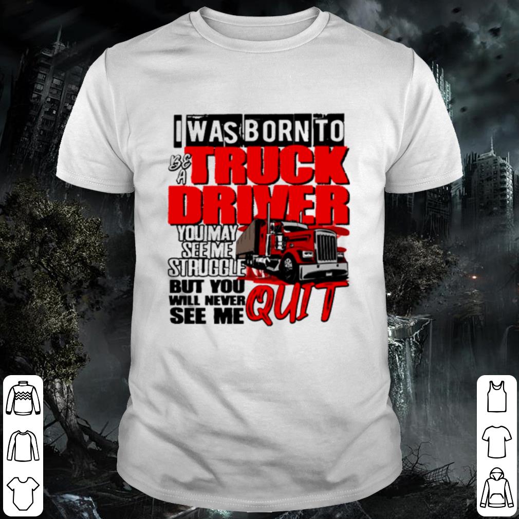Top I was born to be a truck driver you may see me struggle shirt 7
