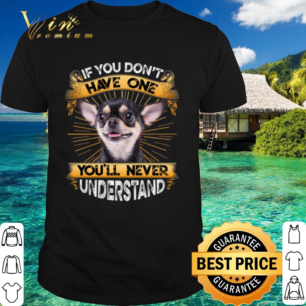 Pretty Chihuahua If You Don't Have One You'll Never Understand shirt 6