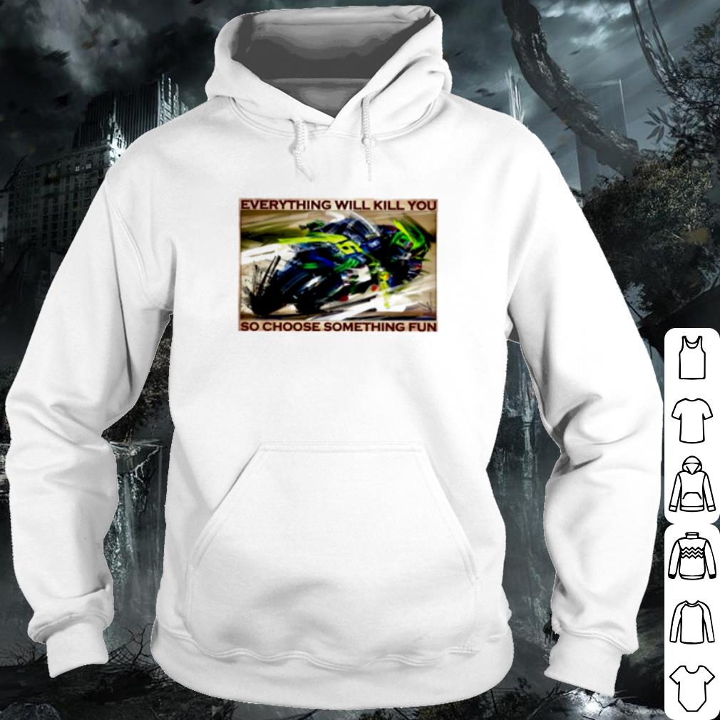 Top Motorbike race everything will kill you so choose something fun shirt