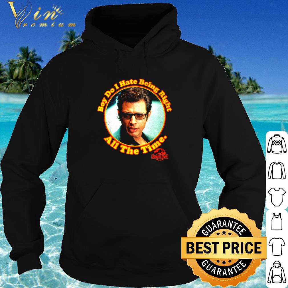 Pretty Ian Malcolm boy do I hate being right all the time shirt 10 Pretty Ian Malcolm boy do I hate being right all the time shirt