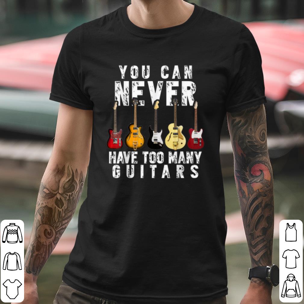 Pretty You Can Never Have Too Many Guitars shirt