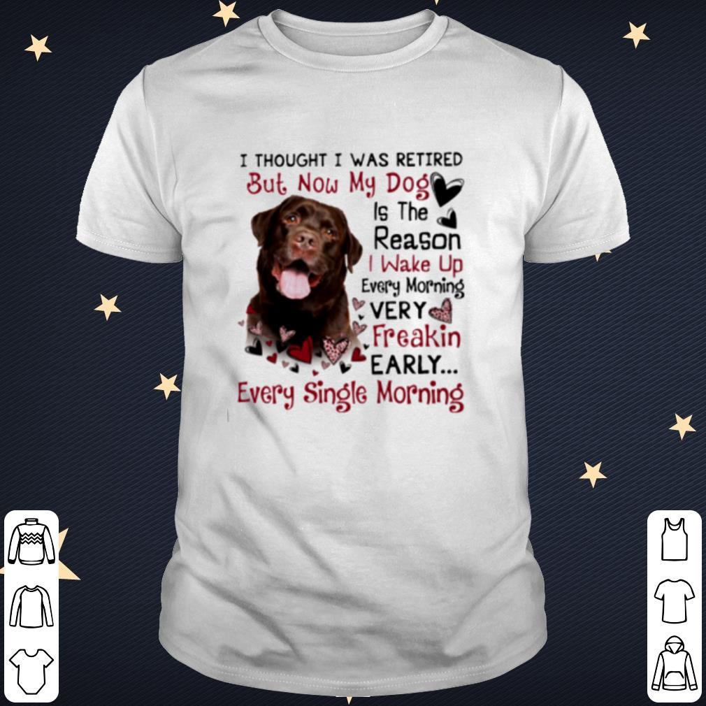 Top Labrador I Thought I Was Retired But Now My Dog Is The Reason shirt 6