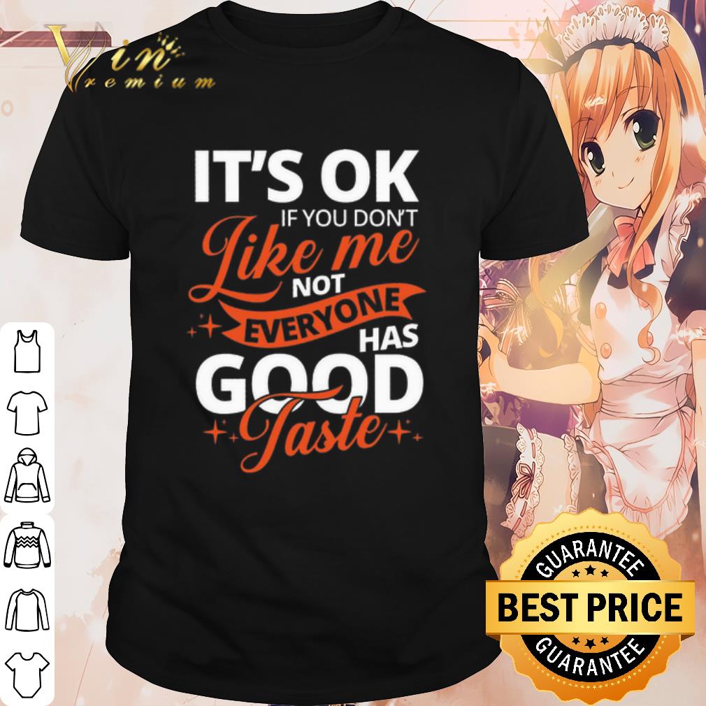 Top It's Ok If You Don't Like Me Not Everyone Has Good Taste shirt 6