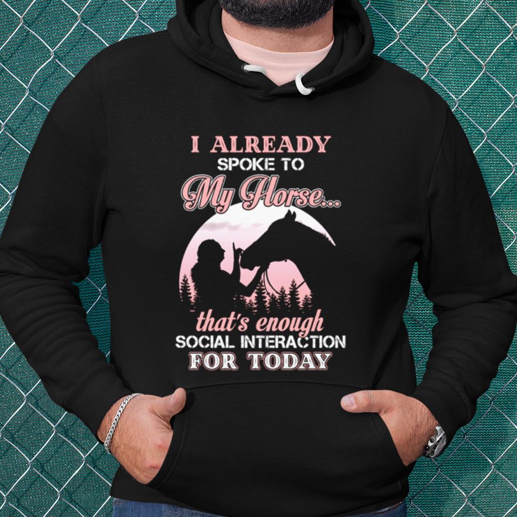 Cool I Already Spoke To My Horse That's Enough Social Interaction For Today shirt