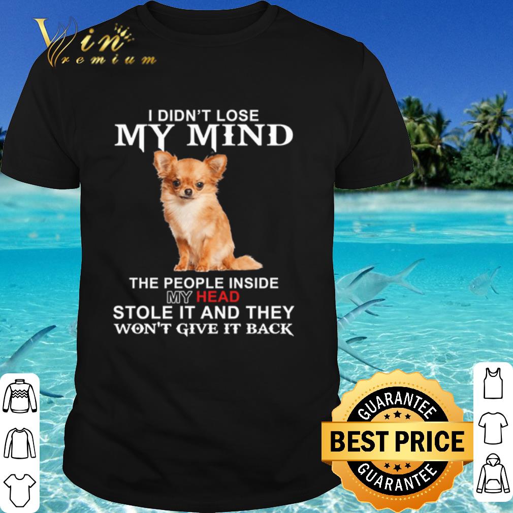 Pretty Chihuahua I didn't lose my mind the people inside my head shirt 6