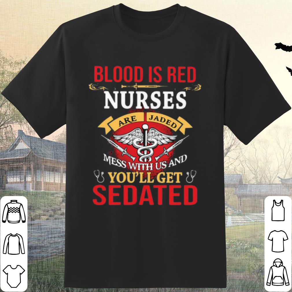 Top Blood Is Red Nurses Are Jaded Mess With Us And You’ll Get Sedated shirt 6